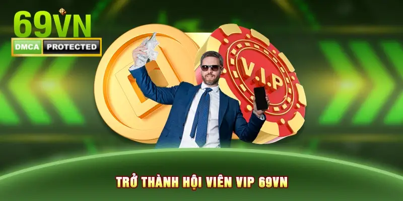 Trở thành hội viên vip để nhận các đặc quyền vip tại 69VN